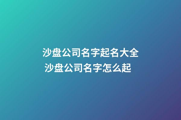 沙盘公司名字起名大全 沙盘公司名字怎么起-第1张-公司起名-玄机派